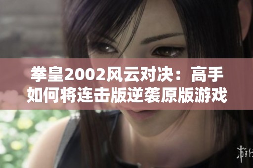 拳皇2002风云对决：高手如何将连击版逆袭原版游戏