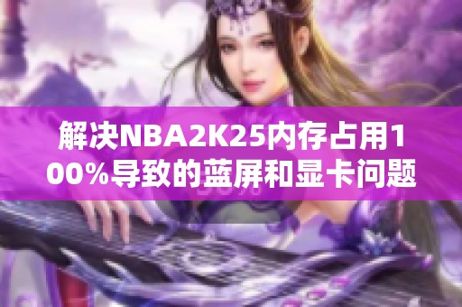 解决NBA2K25内存占用100%导致的蓝屏和显卡问题的方法