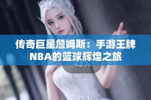 传奇巨星詹姆斯：手游王牌NBA的篮球辉煌之旅