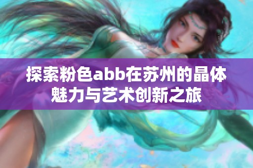 探索粉色abb在苏州的晶体魅力与艺术创新之旅