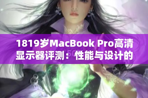 1819岁MacBook Pro高清显示器评测：性能与设计的完美结合