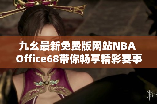 九幺最新免费版网站NBA Office68带你畅享精彩赛事直播