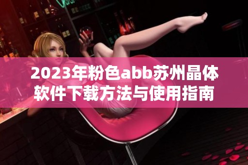 2023年粉色abb苏州晶体软件下载方法与使用指南