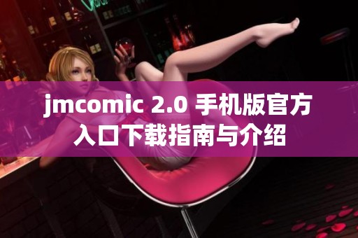 jmcomic 2.0 手机版官方入口下载指南与介绍