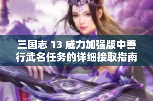 三国志 13 威力加强版中善行武名任务的详细接取指南