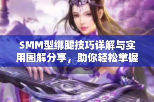 SMM型绑腿技巧详解与实用图解分享，助你轻松掌握绑腿方法