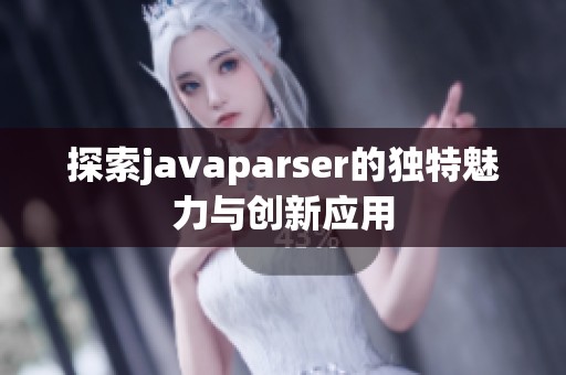 探索javaparser的独特魅力与创新应用