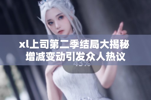 xl上司第二季结局大揭秘 增减变动引发众人热议