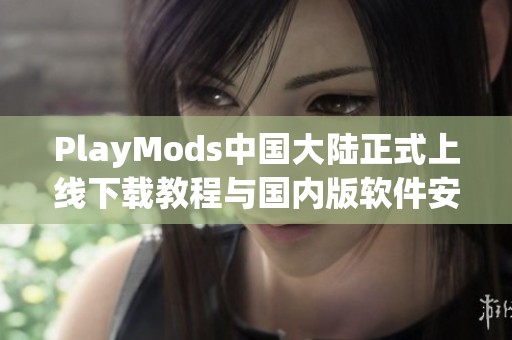 PlayMods中国大陆正式上线下载教程与国内版软件安装指南