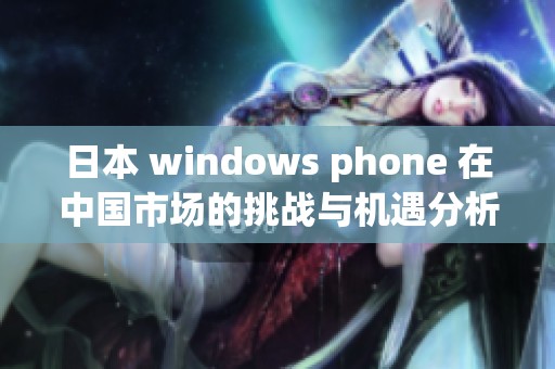 日本 windows phone 在中国市场的挑战与机遇分析