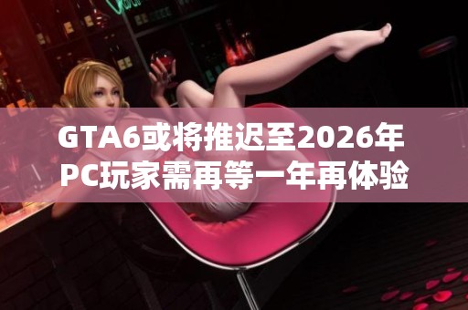 GTA6或将推迟至2026年 PC玩家需再等一年再体验