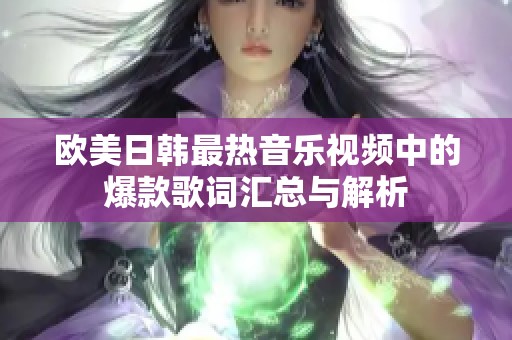 欧美日韩最热音乐视频中的爆款歌词汇总与解析