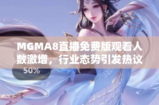 MGMA8直播免费版观看人数激增，行业态势引发热议