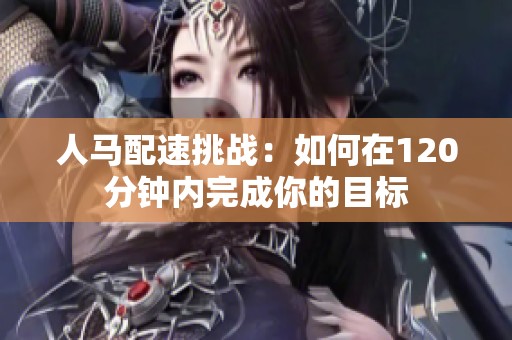 人马配速挑战：如何在120分钟内完成你的目标