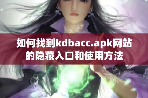 如何找到kdbacc.apk网站的隐藏入口和使用方法