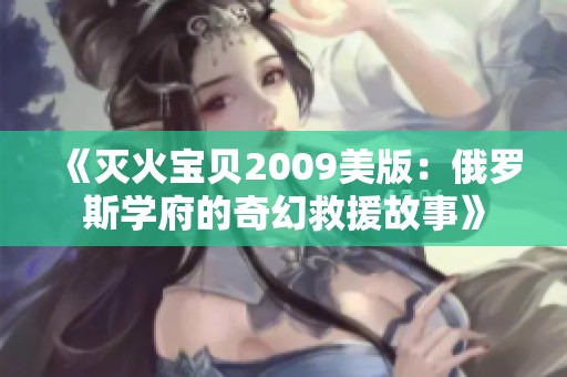 《灭火宝贝2009美版：俄罗斯学府的奇幻救援故事》