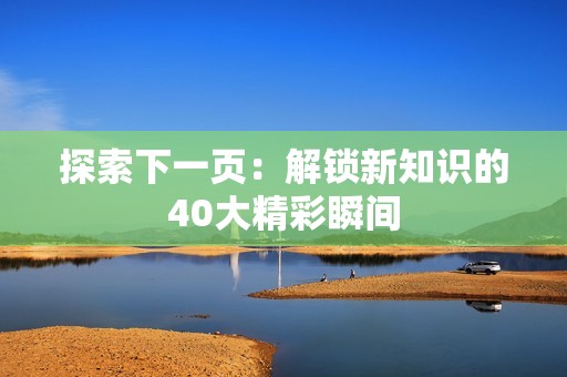 探索下一页：解锁新知识的40大精彩瞬间