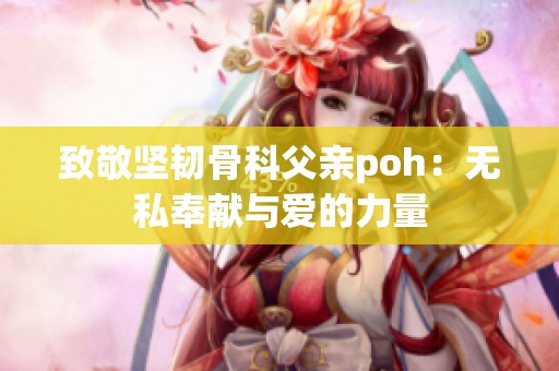 致敬坚韧骨科父亲poh：无私奉献与爱的力量