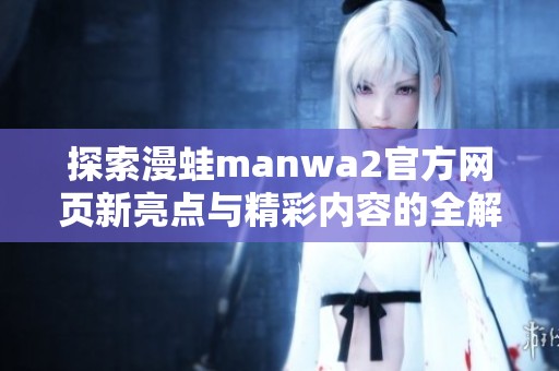 探索漫蛙manwa2官方网页新亮点与精彩内容的全解析