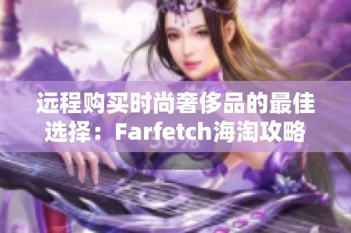 远程购买时尚奢侈品的最佳选择：Farfetch海淘攻略