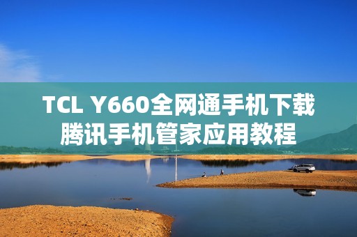 TCL Y660全网通手机下载腾讯手机管家应用教程