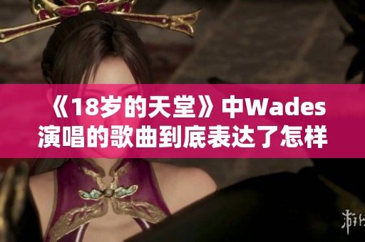 《18岁的天堂》中Wades演唱的歌曲到底表达了怎样的情感主题》