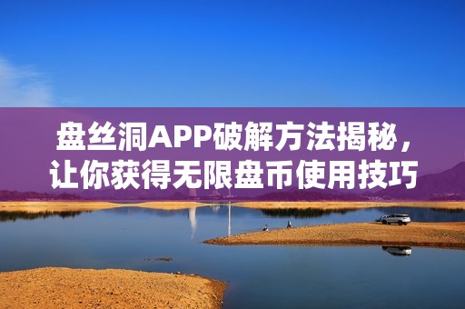 盘丝洞APP破解方法揭秘，让你获得无限盘币使用技巧