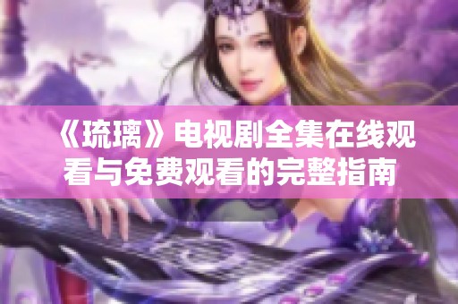 《琉璃》电视剧全集在线观看与免费观看的完整指南