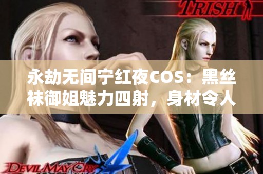 永劫无间宁红夜COS：黑丝袜御姐魅力四射，身材令人惊艳