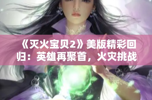 《灭火宝贝2》美版精彩回归：英雄再聚首，火灾挑战不断升级