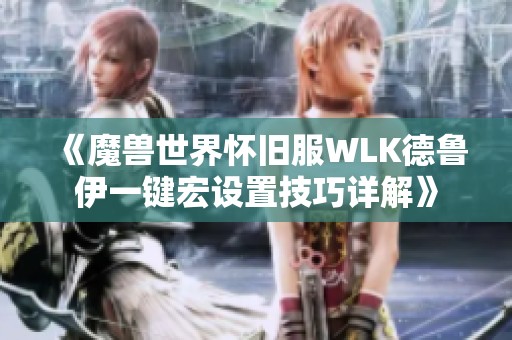 《魔兽世界怀旧服WLK德鲁伊一键宏设置技巧详解》