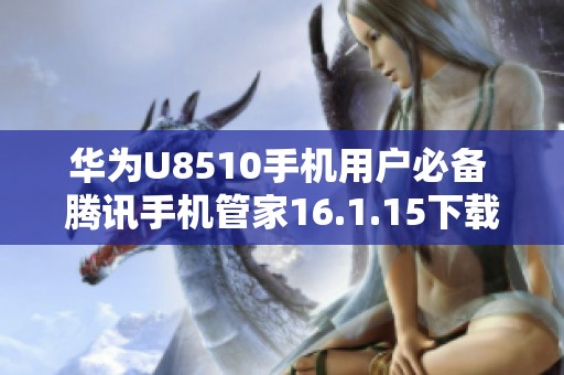 华为U8510手机用户必备 腾讯手机管家16.1.15下载介绍