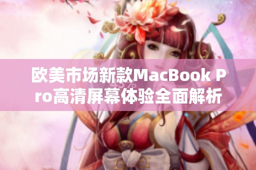 欧美市场新款MacBook Pro高清屏幕体验全面解析