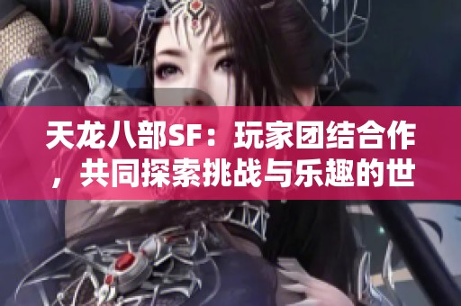 天龙八部SF：玩家团结合作，共同探索挑战与乐趣的世界