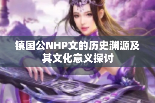 镇国公NHP文的历史渊源及其文化意义探讨