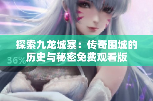 探索九龙城寨：传奇围城的历史与秘密免费观看版