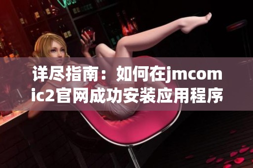 详尽指南：如何在jmcomic2官网成功安装应用程序