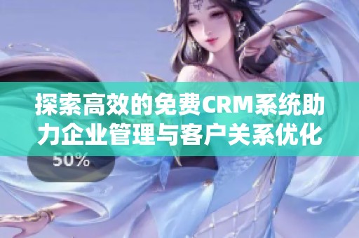 探索高效的免费CRM系统助力企业管理与客户关系优化