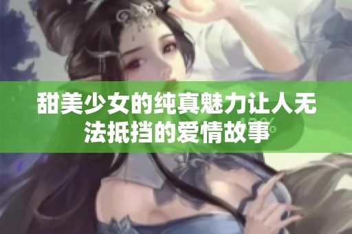 甜美少女的纯真魅力让人无法抵挡的爱情故事