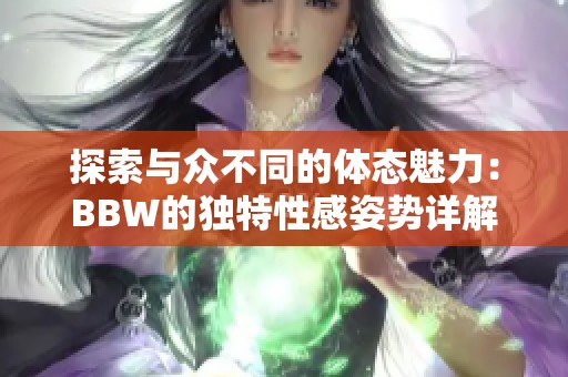 探索与众不同的体态魅力：BBW的独特性感姿势详解