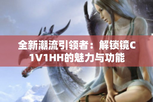 全新潮流引领者：解锁镜C1V1HH的魅力与功能