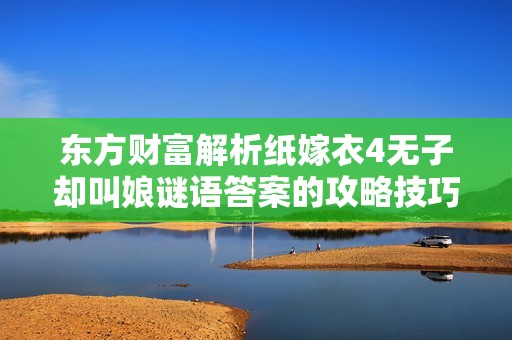 东方财富解析纸嫁衣4无子却叫娘谜语答案的攻略技巧