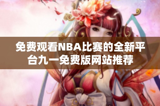 免费观看NBA比赛的全新平台九一免费版网站推荐