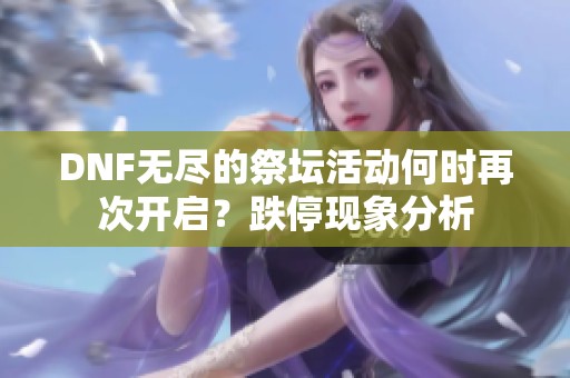 DNF无尽的祭坛活动何时再次开启？跌停现象分析