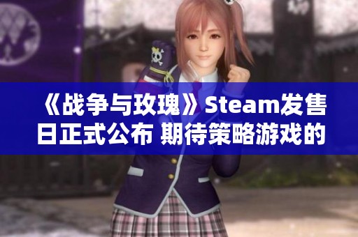 《战争与玫瑰》Steam发售日正式公布 期待策略游戏的华丽绽放