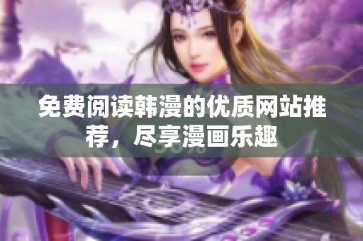 免费阅读韩漫的优质网站推荐，尽享漫画乐趣