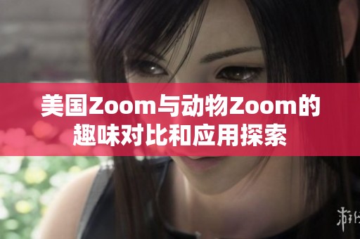 美国Zoom与动物Zoom的趣味对比和应用探索