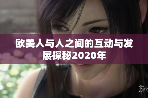 欧美人与人之间的互动与发展探秘2020年