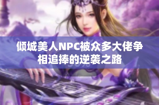 倾城美人NPC被众多大佬争相追捧的逆袭之路