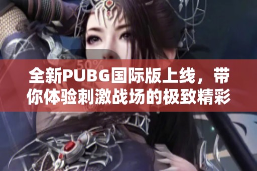 全新PUBG国际版上线，带你体验刺激战场的极致精彩